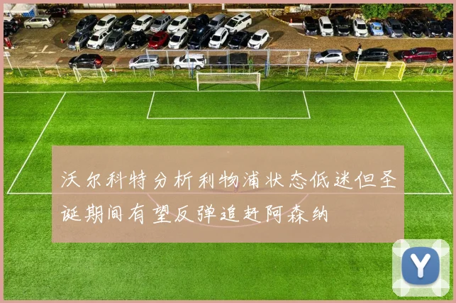 沃尔科特分析利物浦状态低迷但圣诞期间有望反弹追赶阿森纳