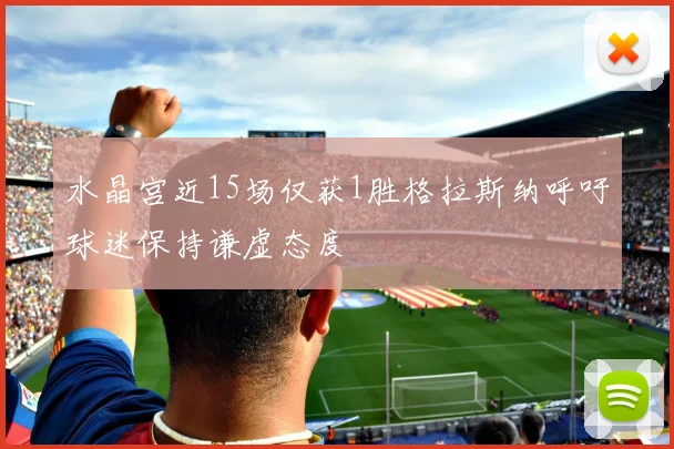 水晶宫近15场仅获1胜格拉斯纳呼吁球迷保持谦虚态度
