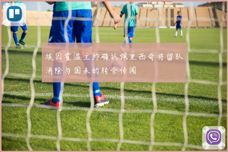 埃因霍温主帅确认佩里西奇将留队消除与国米的转会传闻