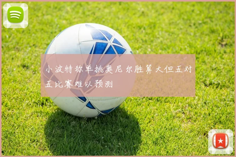 小波特称单挑奥尼尔胜算大但五对五比赛难以预测