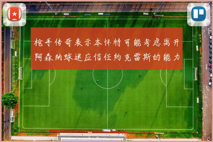枪手传奇表示本怀特可能考虑离开阿森纳球迷应信任约克雷斯的能力