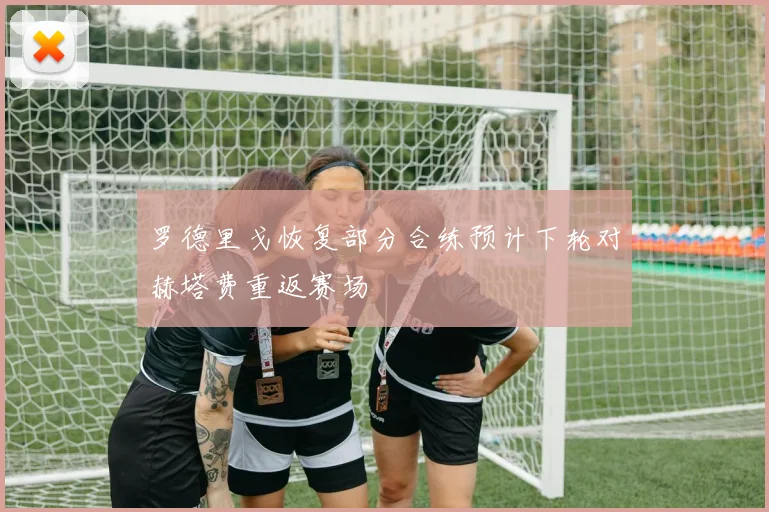 罗德里戈恢复部分合练预计下轮对赫塔费重返赛场