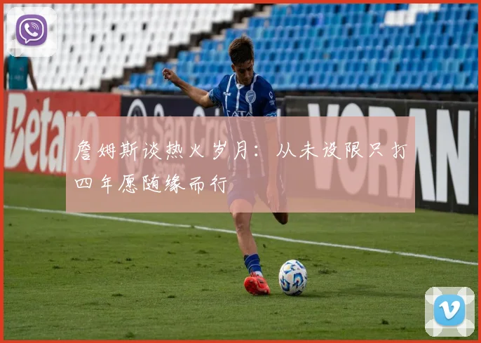 詹姆斯谈热火岁月：从未设限只打四年愿随缘而行