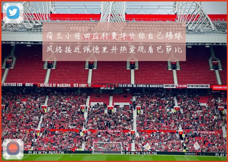 荷兰小将回应科曼评价称自己踢球风格接近佩德里并热爱观看巴萨比赛