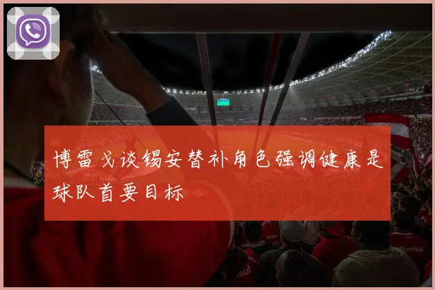 博雷戈谈锡安替补角色强调健康是球队首要目标
