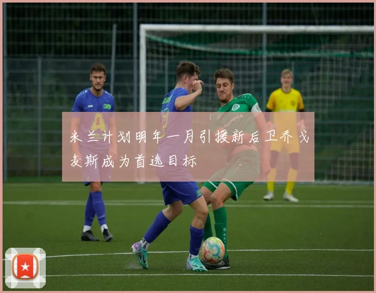 米兰计划明年一月引援新后卫乔戈麦斯成为首选目标