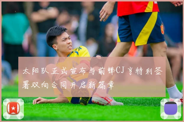 太阳队正式宣布与前锋CJ亨特利签署双向合同开启新篇章
