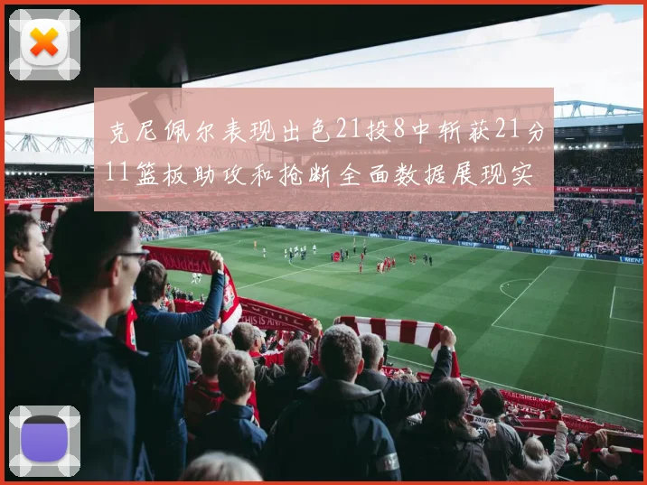 克尼佩尔表现出色21投8中斩获21分11篮板助攻和抢断全面数据展现实力