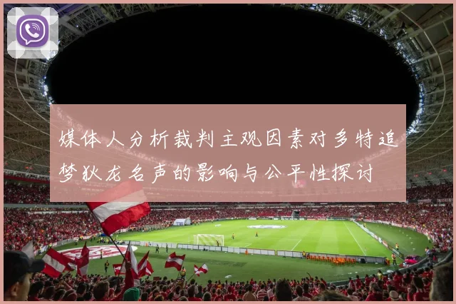 媒体人分析裁判主观因素对多特追梦狄龙名声的影响与公平性探讨