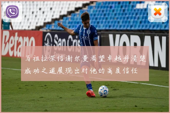 马祖拉深信谢尔曼渴望卓越并清楚成功之道展现出对他的高度信任