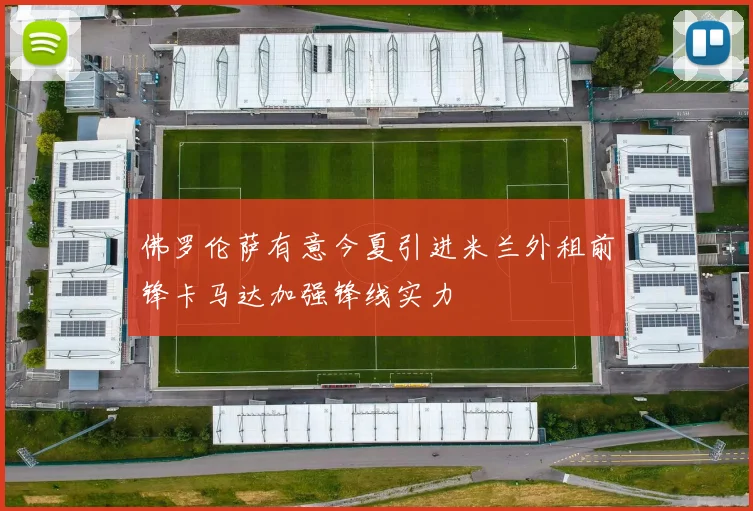 佛罗伦萨有意今夏引进米兰外租前锋卡马达加强锋线实力