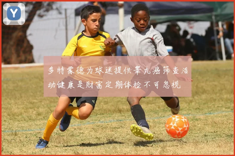 多特蒙德为球迷提供睾丸癌筛查活动健康是财富定期体检不可忽视