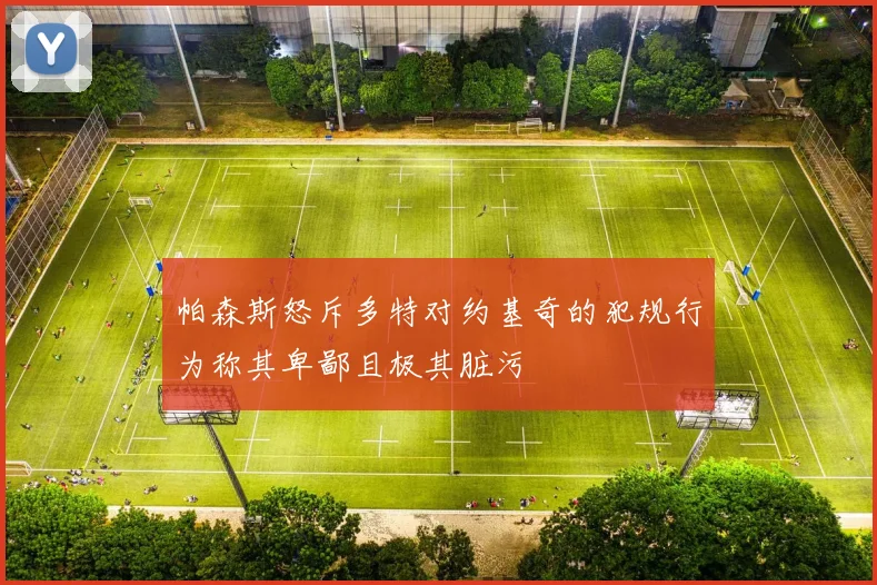 帕森斯怒斥多特对约基奇的犯规行为称其卑鄙且极其脏污