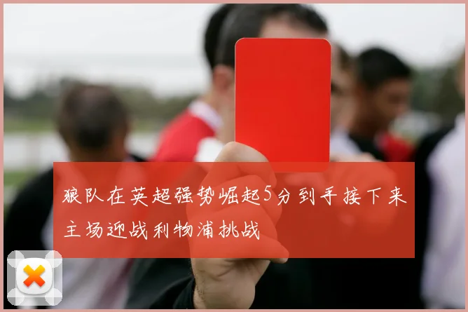 狼队在英超强势崛起5分到手接下来主场迎战利物浦挑战
